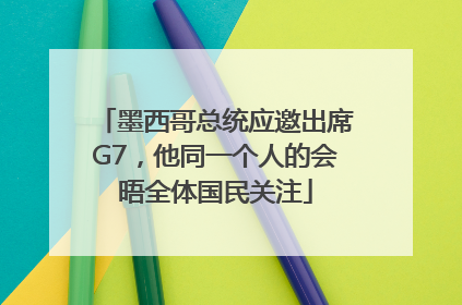 墨西哥总统应邀出席G7，他同一个人的会晤全体国民关注