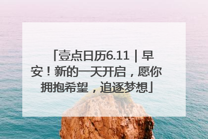 壹点日历6.11｜早安！新的一天开启，愿你拥抱希望，追逐梦想