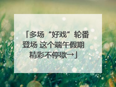 多场“好戏”轮番登场 这个端午假期精彩不停歇→