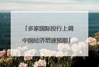 多家国际投行上调中国经济增速预期