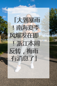 大到暴雨！南海夏季风爆发在即！浙江本周反转，梅雨有消息了