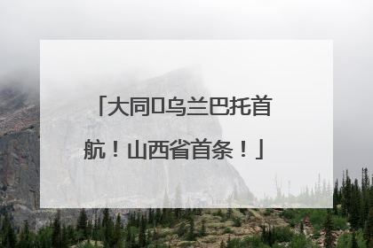 大同⇌乌兰巴托首航！山西省首条！