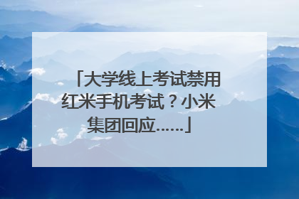 大学线上考试禁用红米手机考试？小米集团回应……