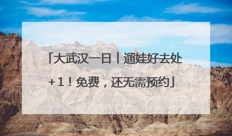 大武汉一日︱遛娃好去处＋1！免费，还无需预约