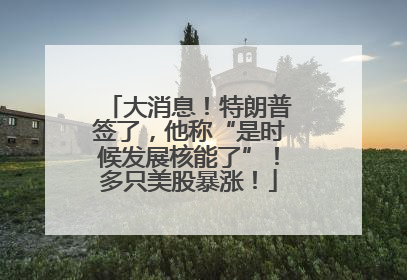 大消息！特朗普签了，他称“是时候发展核能了”！多只美股暴涨！