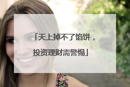 天上掉不了馅饼，投资理财需警惕