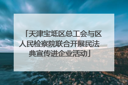 天津宝坻区总工会与区人民检察院联合开展民法典宣传进企业活动