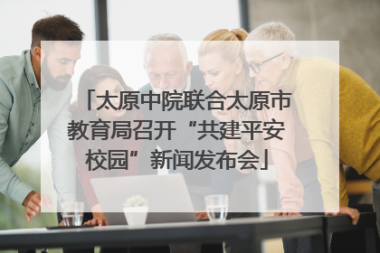 太原中院联合太原市教育局召开“共建平安校园”新闻发布会