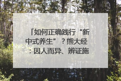 如何正确践行“新中式养生”？熊大经：因人而异、辨证施治｜名人大讲堂