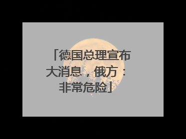 德国总理宣布大消息，俄方：非常危险