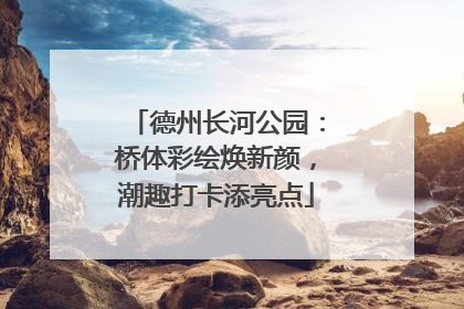 德州长河公园：桥体彩绘焕新颜，潮趣打卡添亮点