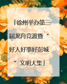 徐州举办第三届龙舟竞渡暨“好人好事好彭城”文明大集