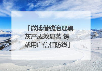 微博借钱治理黑灰产成效显著 铸就用户信任防线