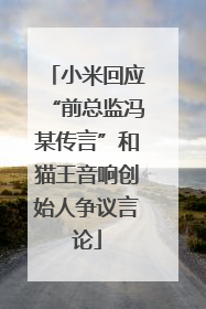 小米回应“前总监冯某传言”和猫王音响创始人争议言论