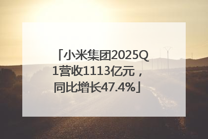 小米集团2025Q1营收1113亿元，同比增长47.4%