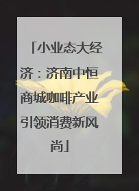 小业态大经济：济南中恒商城咖啡产业引领消费新风尚