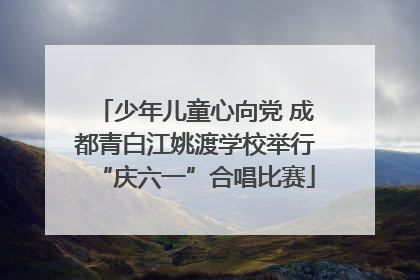 少年儿童心向党 成都青白江姚渡学校举行“庆六一”合唱比赛