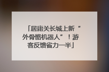 居庸关长城上新“外骨骼机器人”！游客反馈省力一半