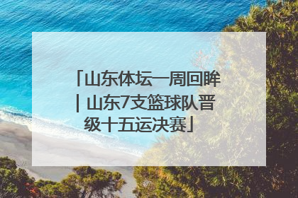 山东体坛一周回眸｜山东7支篮球队晋级十五运决赛