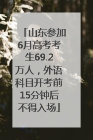 山东参加6月高考考生69.2万人，外语科目开考前15分钟后不得入场