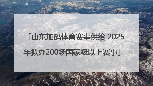 山东加码体育赛事供给 2025年拟办200场国家级以上赛事