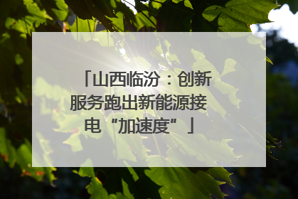 山西临汾：创新服务跑出新能源接电“加速度”