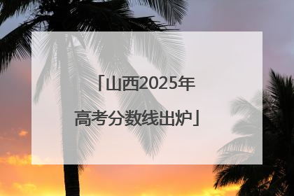 山西2025年高考分数线出炉