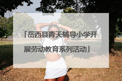 岳西县青天辅导小学开展劳动教育系列活动