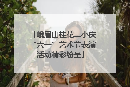 峨眉山桂花二小庆“六一”艺术节表演活动精彩纷呈