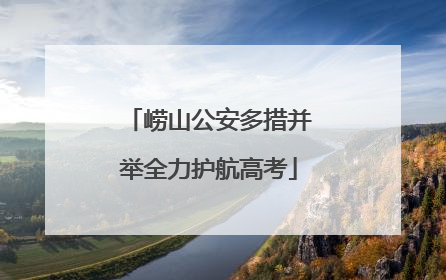 崂山公安多措并举全力护航高考