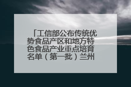 工信部公布传统优势食品产区和地方特色食品产业重点培育名单（第一批）兰州牛肉拉面位列其中