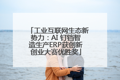 工业互联网生态新势力：AI 钉铛智造生产ERP获创新创业大赛优胜奖