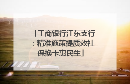 工商银行江东支行：精准施策提质效社保换卡惠民生