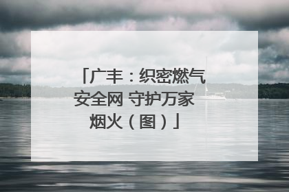 广丰：织密燃气安全网 守护万家烟火（图）