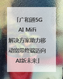 广和通5G AI MiFi解决方案助力移动宽带终端迈向AI新未来