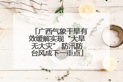 广西气象干旱有效缓解实现“大旱无大灾” 防汛防台风成下一重点