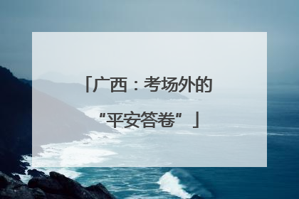 广西：考场外的“平安答卷”