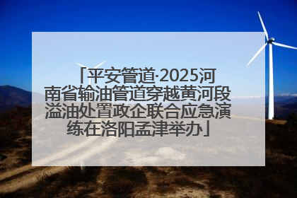 平安管道·2025河南省输油管道穿越黄河段溢油处置政企联合应急演练在洛阳孟津举办