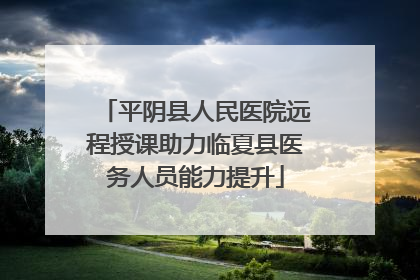 平阴县人民医院远程授课助力临夏县医务人员能力提升