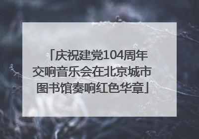 庆祝建党104周年交响音乐会在北京城市图书馆奏响红色华章