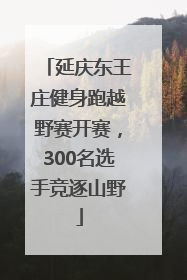 延庆东王庄健身跑越野赛开赛，300名选手竞逐山野