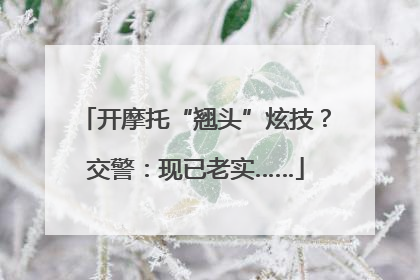 开摩托“翘头”炫技？交警：现已老实……