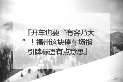 开车也要“有容乃大”！福州这块停车场指引牌标语有点意思