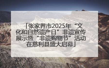 张家界市2025年“文化和自然遗产日”非遗宣传展示暨“非遗购物节”活动在慈利县盛大启幕