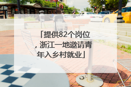 提供82个岗位，浙江一地邀请青年入乡村就业