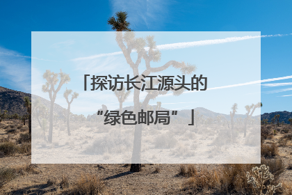 探访长江源头的“绿色邮局”