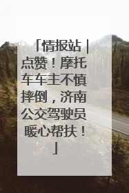 情报站｜点赞！摩托车车主不慎摔倒，济南公交驾驶员暖心帮扶！