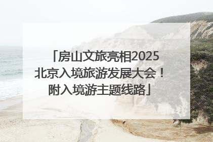 房山文旅亮相2025北京入境旅游发展大会！附入境游主题线路