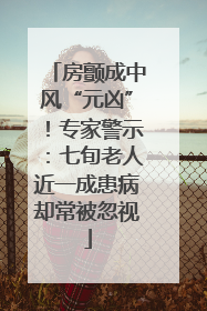 房颤成中风“元凶”！专家警示：七旬老人近一成患病却常被忽视