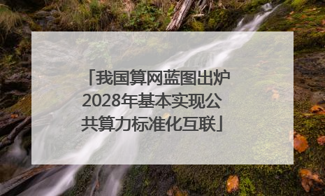 我国算网蓝图出炉 2028年基本实现公共算力标准化互联